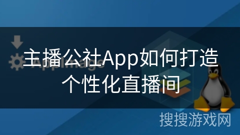 主播公社App如何打造个性化直播间