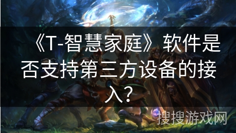 《T-智慧家庭》软件是否支持第三方设备的接入？