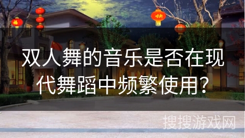 双人舞的音乐是否在现代舞蹈中频繁使用？