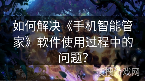 如何解决《手机智能管家》软件使用过程中的问题？