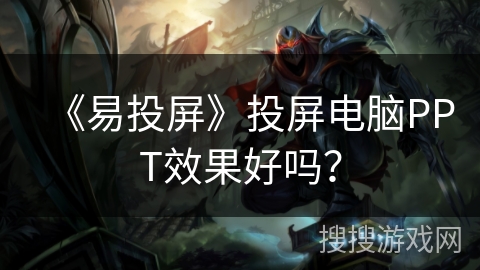 《易投屏》投屏电脑PPT效果好吗？