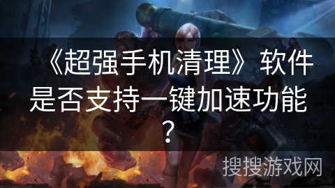 《超强手机清理》软件是否支持一键加速功能？