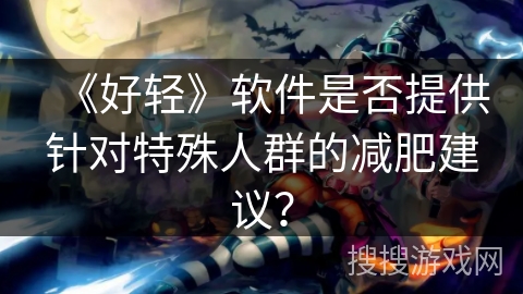 《好轻》软件是否提供针对特殊人群的减肥建议？