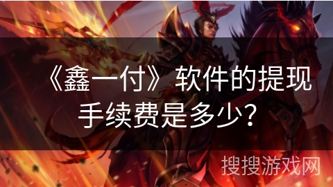 《鑫一付》软件的提现手续费是多少？