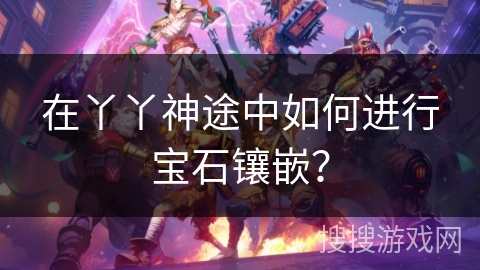 在丫丫神途中如何进行宝石镶嵌？