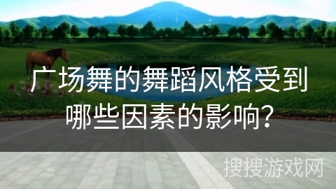 广场舞的舞蹈风格受到哪些因素的影响？