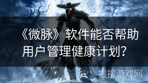 《微脉》软件能否帮助用户管理健康计划？