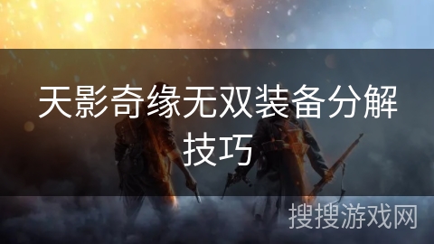 天影奇缘无双装备分解技巧
