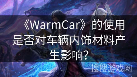 《WarmCar》的使用是否对车辆内饰材料产生影响？