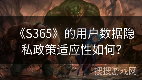 《S365》的用户数据隐私政策适应性如何？