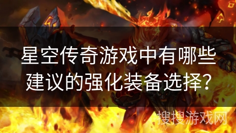 星空传奇游戏中有哪些建议的强化装备选择？