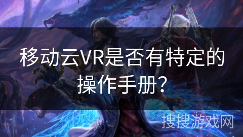 移动云VR是否有特定的操作手册？