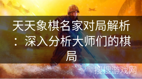天天象棋名家对局解析：深入分析大师们的棋局