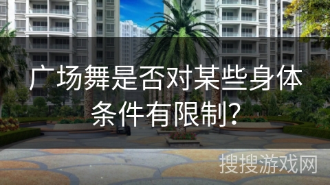 广场舞是否对某些身体条件有限制？