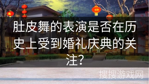 肚皮舞的表演是否在历史上受到婚礼庆典的关注？