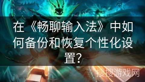 在《畅聊输入法》中如何备份和恢复个性化设置？