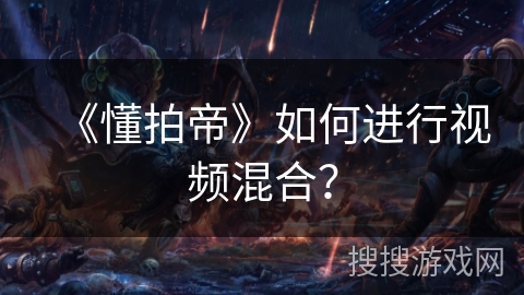 《懂拍帝》如何进行视频混合？