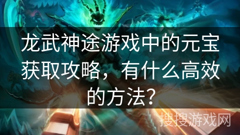 龙武神途游戏中的元宝获取攻略，有什么高效的方法？