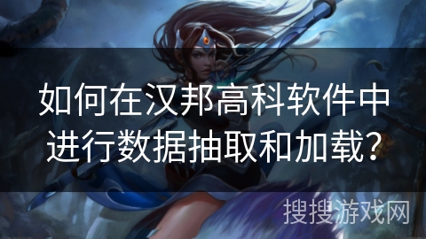 如何在汉邦高科软件中进行数据抽取和加载？