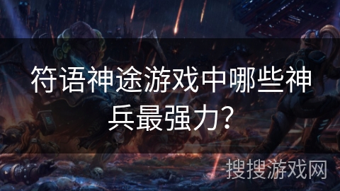 符语神途游戏中哪些神兵最强力？
