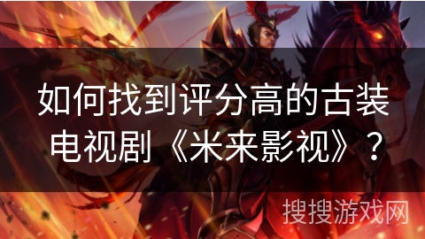 如何找到评分高的古装电视剧《米来影视》？