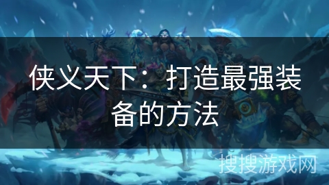 侠义天下：打造最强装备的方法