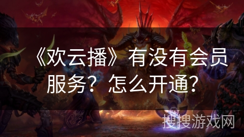 《欢云播》有没有会员服务？怎么开通？