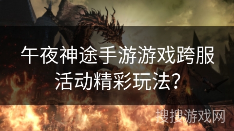 午夜神途手游游戏跨服活动精彩玩法？