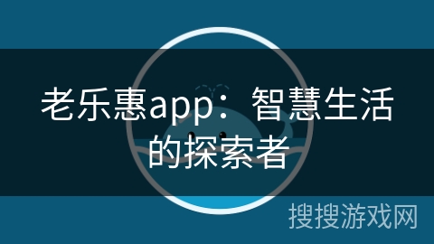 老乐惠app：智慧生活的探索者