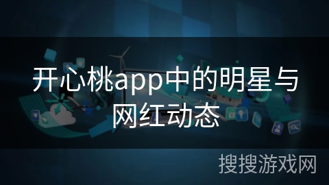开心桃app中的明星与网红动态