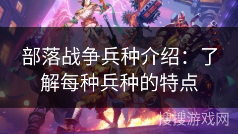 部落战争兵种介绍：了解每种兵种的特点