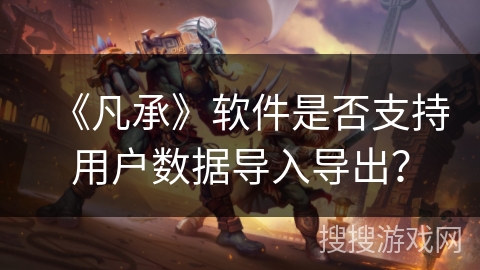 《凡承》软件是否支持用户数据导入导出？