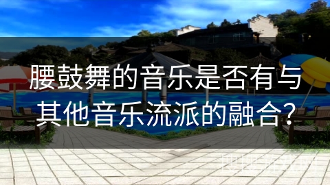 腰鼓舞的音乐是否有与其他音乐流派的融合？