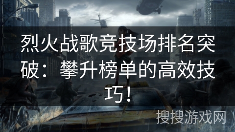烈火战歌竞技场排名突破：攀升榜单的高效技巧！