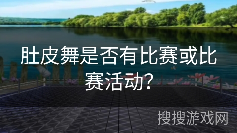 肚皮舞是否有比赛或比赛活动？
