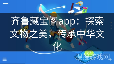 齐鲁藏宝阁app：探索文物之美，传承中华文化