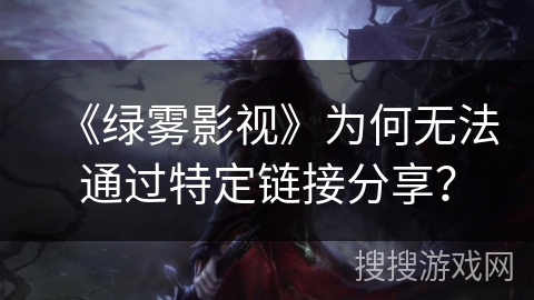 《绿雾影视》为何无法通过特定链接分享？