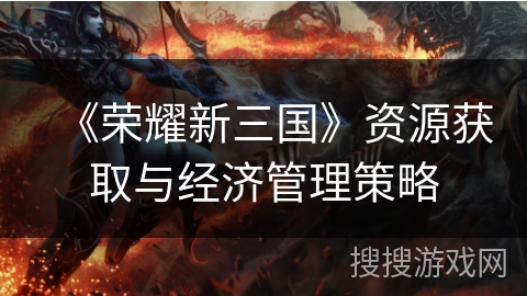 《荣耀新三国》资源获取与经济管理策略