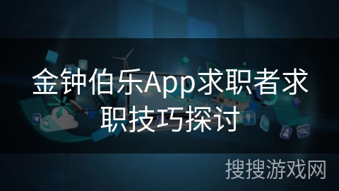 金钟伯乐App求职者求职技巧探讨