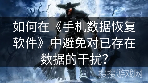 如何在《手机数据恢复软件》中避免对已存在数据的干扰？