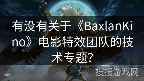 有没有关于《BaxlanKino》电影特效团队的技术专题？