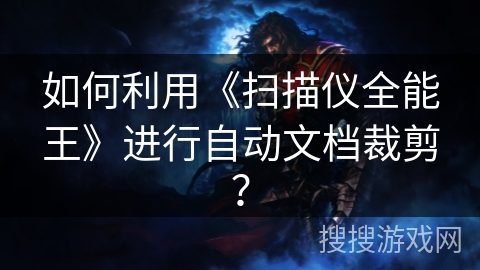 如何利用《扫描仪全能王》进行自动文档裁剪？