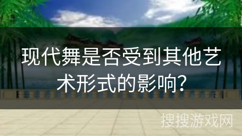 现代舞是否受到其他艺术形式的影响？