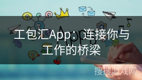 工包汇App：连接你与工作的桥梁