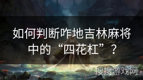如何判断咋地吉林麻将中的“四花杠”？