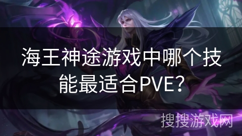 海王神途游戏中哪个技能最适合PVE？