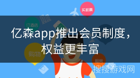 亿森app推出会员制度，权益更丰富