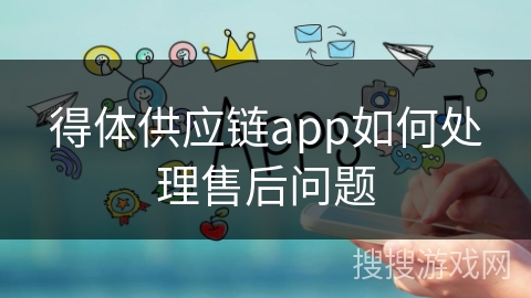 得体供应链app如何处理售后问题