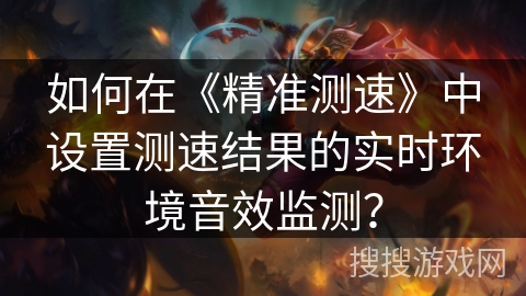 如何在《精准测速》中设置测速结果的实时环境音效监测？
