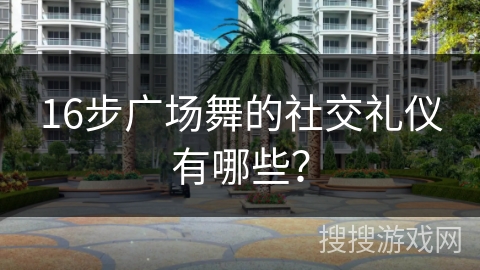 16步广场舞的社交礼仪有哪些？